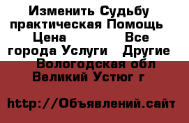 Изменить Судьбу, практическая Помощь › Цена ­ 15 000 - Все города Услуги » Другие   . Вологодская обл.,Великий Устюг г.